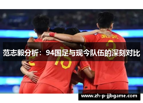 范志毅分析：94国足与现今队伍的深刻对比