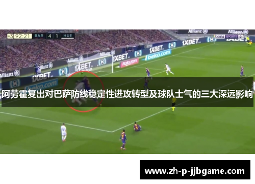 阿劳霍复出对巴萨防线稳定性进攻转型及球队士气的三大深远影响