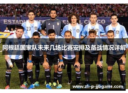 阿根廷国家队未来几场比赛安排及备战情况详解