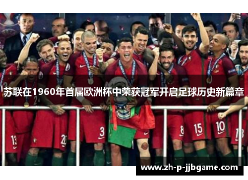 苏联在1960年首届欧洲杯中荣获冠军开启足球历史新篇章