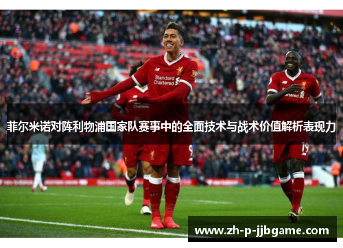 菲尔米诺对阵利物浦国家队赛事中的全面技术与战术价值解析表现力