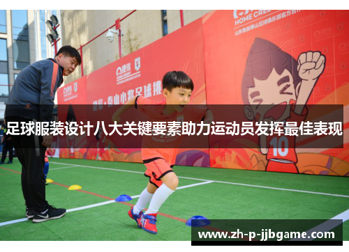 足球服装设计八大关键要素助力运动员发挥最佳表现