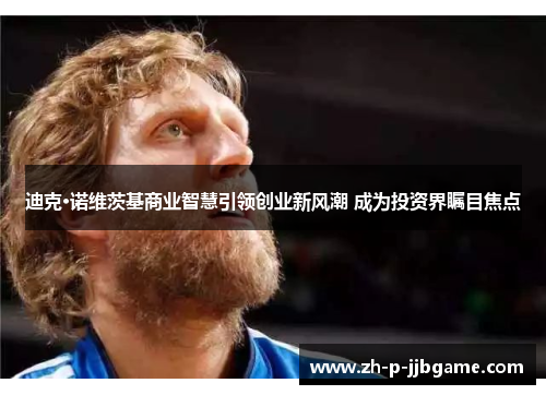 迪克·诺维茨基商业智慧引领创业新风潮 成为投资界瞩目焦点