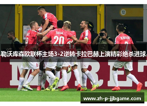 勒沃库森欧联杯主场3-2逆转卡拉巴赫上演精彩绝杀进球