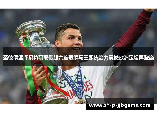 圣彼得堡泽尼特豪取俄超六连冠续写王朝统治力震撼欧洲足坛再登巅