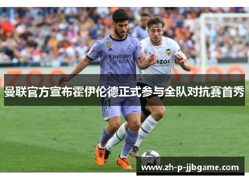 曼联官方宣布霍伊伦德正式参与全队对抗赛首秀