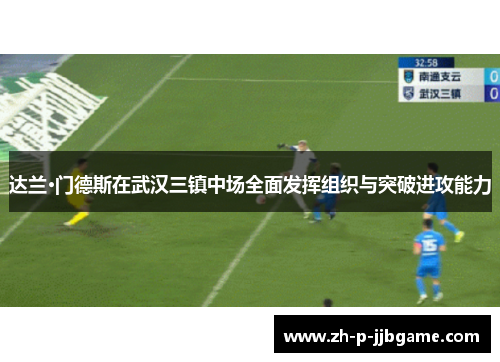 达兰·门德斯在武汉三镇中场全面发挥组织与突破进攻能力