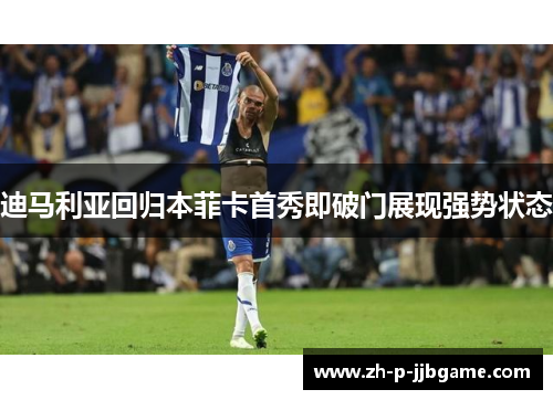 迪马利亚回归本菲卡首秀即破门展现强势状态