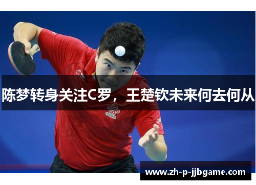 陈梦转身关注C罗，王楚钦未来何去何从