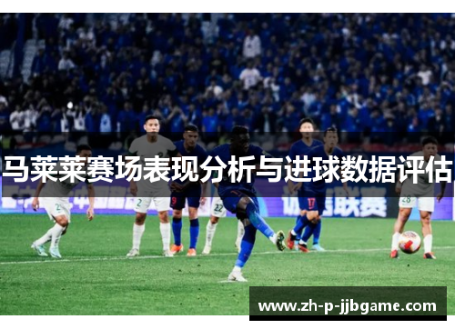 马莱莱赛场表现分析与进球数据评估