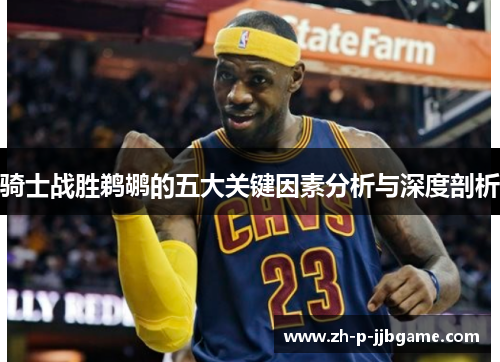 骑士战胜鹈鹕的五大关键因素分析与深度剖析