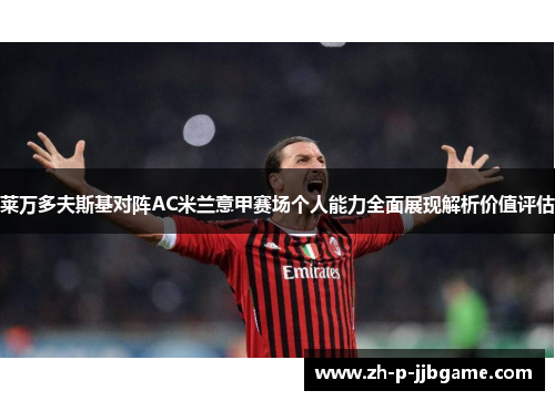 莱万多夫斯基对阵AC米兰意甲赛场个人能力全面展现解析价值评估