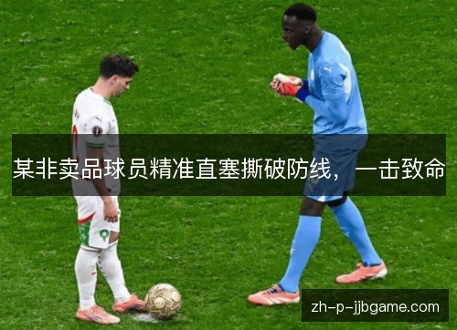 某非卖品球员精准直塞撕破防线,一击致命 某非卖品球员精准直塞撕破防线,一击致命